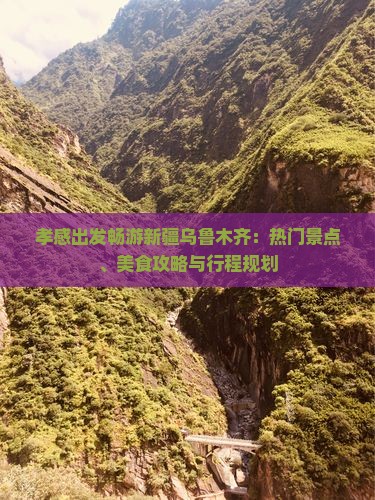孝感出发畅游新疆乌鲁木齐：热门景点、美食攻略与行程规划