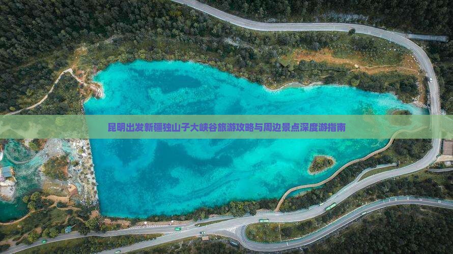 昆明出发新疆独山子大峡谷旅游攻略与周边景点深度游指南