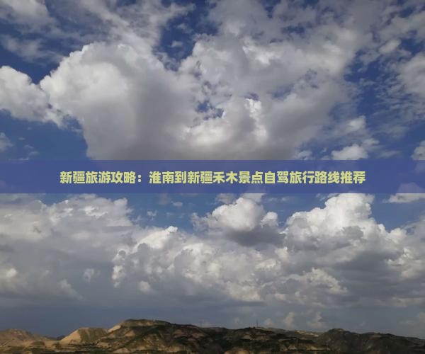 新疆旅游攻略：淮南到新疆禾木景点自驾旅行路线推荐