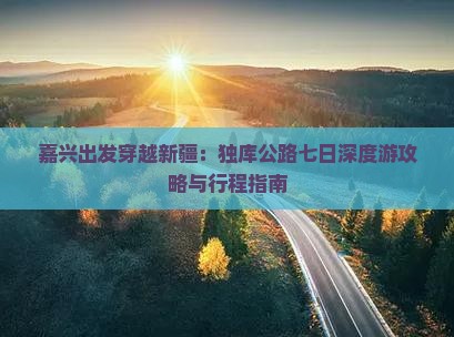 嘉兴出发穿越新疆：独库公路七日深度游攻略与行程指南