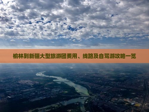 榆林到新疆大型旅游团费用、线路及自驾游攻略一览