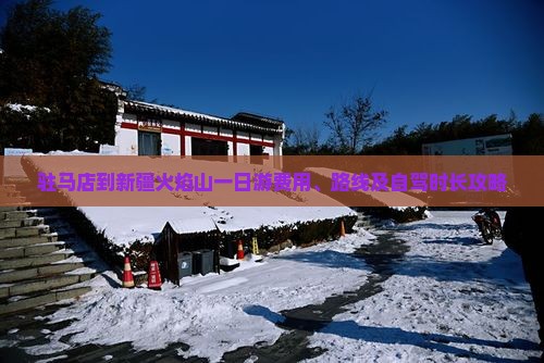 驻马店到新疆火焰山一日游费用、路线及自驾时长攻略