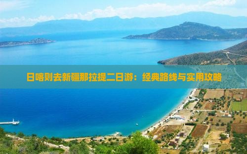 日喀则去新疆那拉提二日游：经典路线与实用攻略