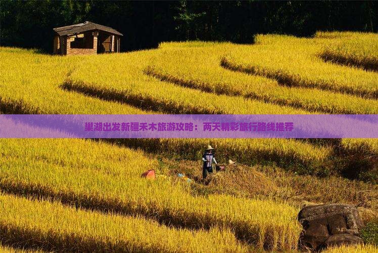 巢湖出发新疆禾木旅游攻略：两天精彩旅行路线推荐