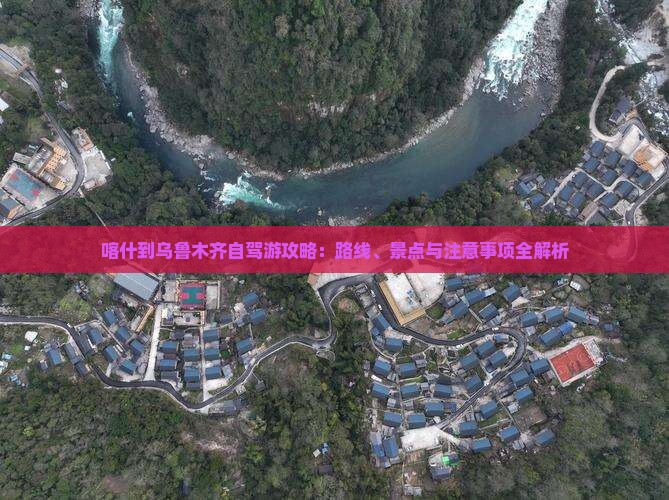 喀什到乌鲁木齐自驾游攻略：路线、景点与注意事项全解析