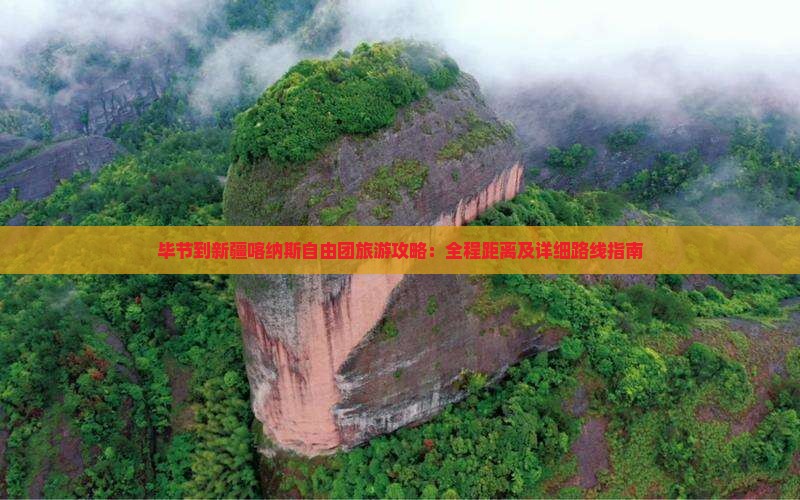 毕节到新疆喀纳斯自由团旅游攻略：全程距离及详细路线指南