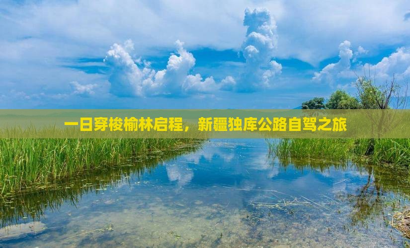一日穿梭榆林启程，新疆独库公路自驾之旅