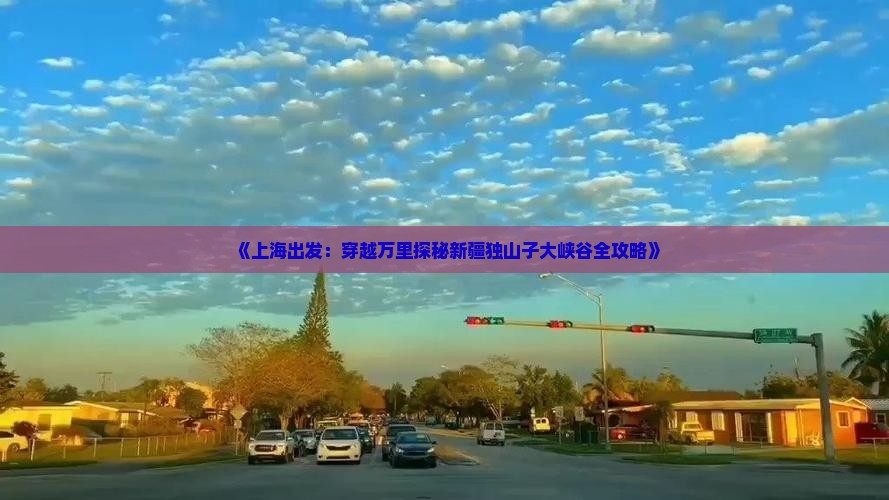 《上海出发：穿越万里探秘新疆独山子大峡谷全攻略》