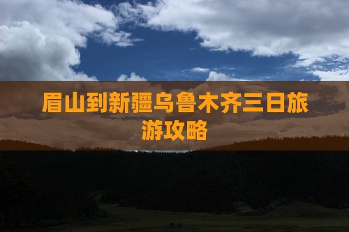 眉山到新疆乌鲁木齐三日旅游攻略