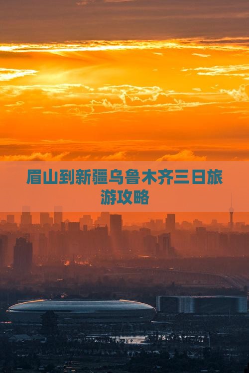 眉山到新疆乌鲁木齐三日旅游攻略