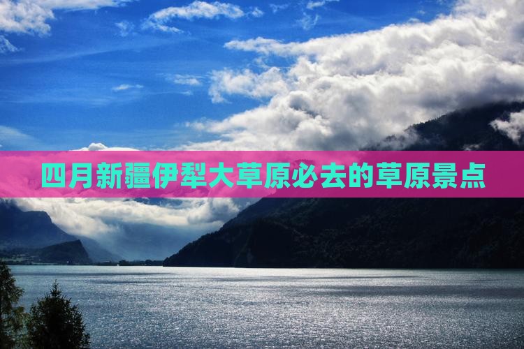 四月新疆伊犁大草原必去的草原景点