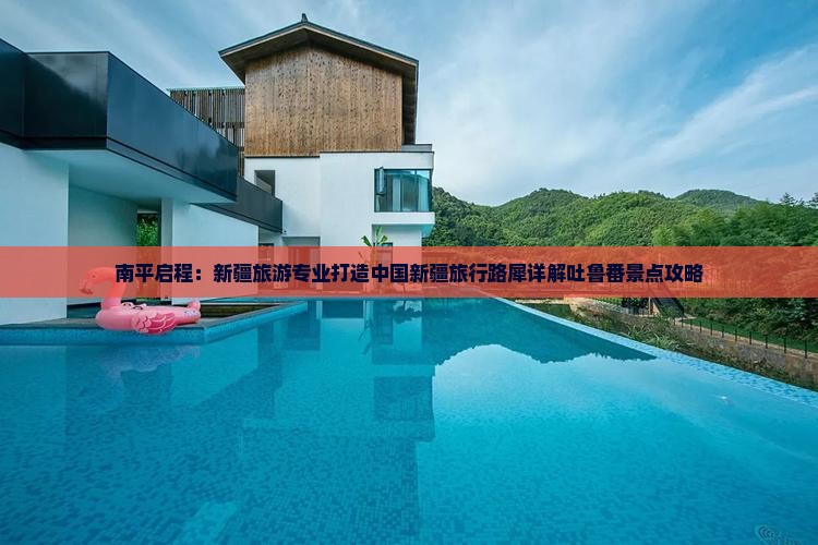 南平启程：新疆旅游专业打造中国新疆旅行路犀详解吐鲁番景点攻略