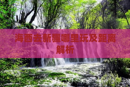 海西去新疆哪里玩及距离解析