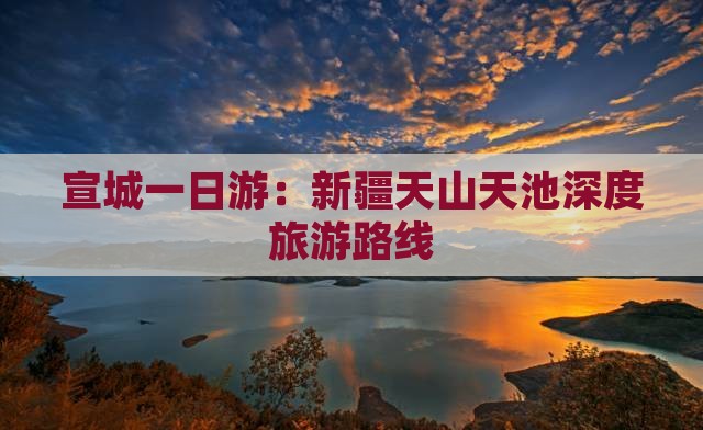 宣城一日游：新疆天山天池深度旅游路线