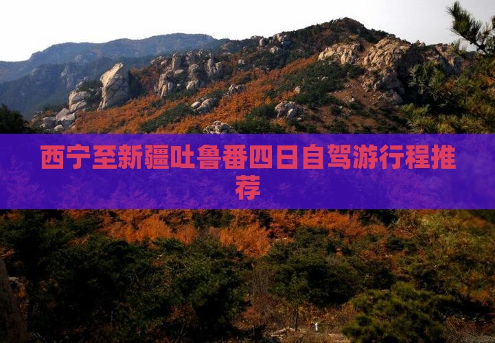 西宁至新疆吐鲁番四日自驾游行程推荐