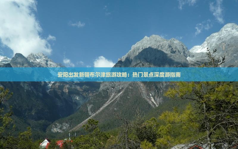 安阳出发新疆布尔津旅游攻略：热门景点深度游指南