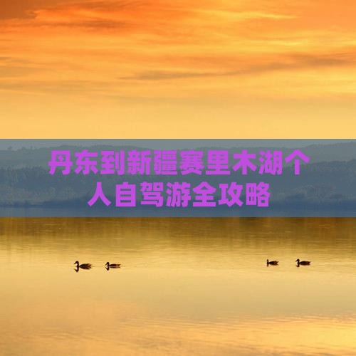 丹东到新疆赛里木湖个人自驾游全攻略