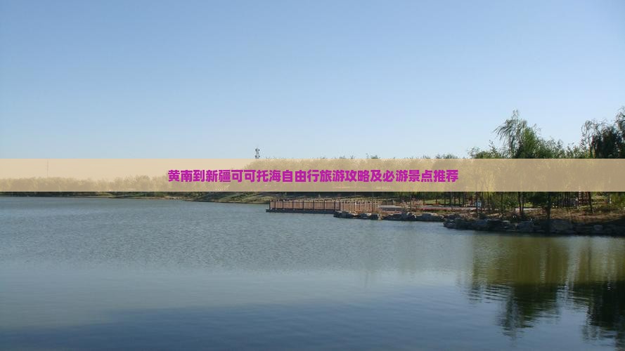 黄南到新疆可可托海自由行旅游攻略及必游景点推荐