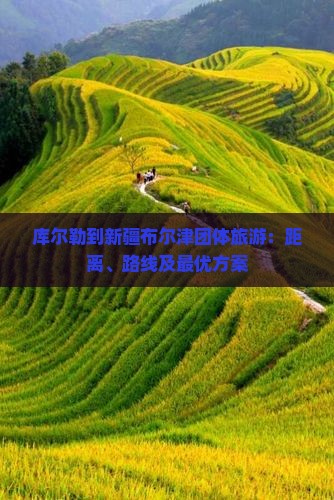 库尔勒到新疆布尔津团体旅游：距离、路线及最优方案