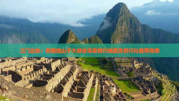江门出发：新疆独山子大峡谷深度旅行线路及旅行社推荐指南