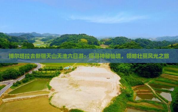 博尔塔拉去新疆天山天池六日游：探寻神秘仙境，领略壮丽风光之旅