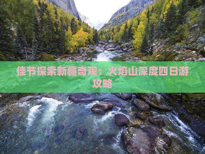 佳节探索新疆奇观：火焰山深度四日游攻略