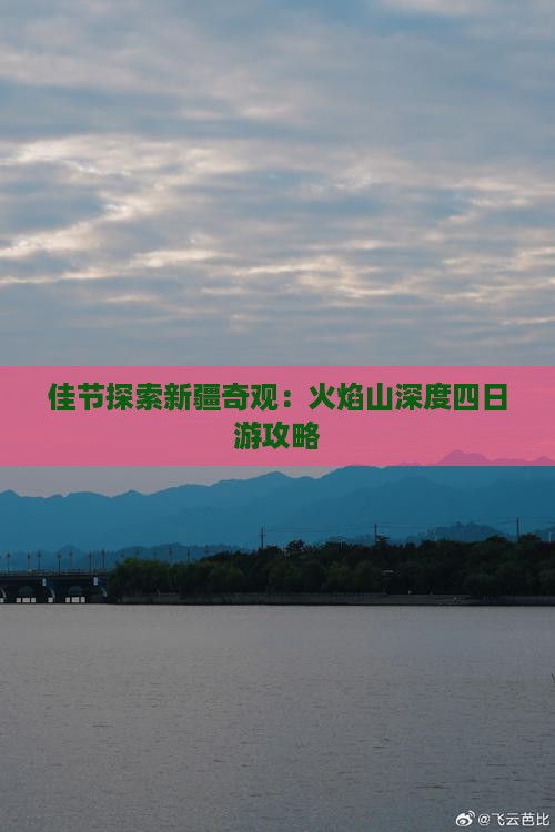 佳节探索新疆奇观：火焰山深度四日游攻略