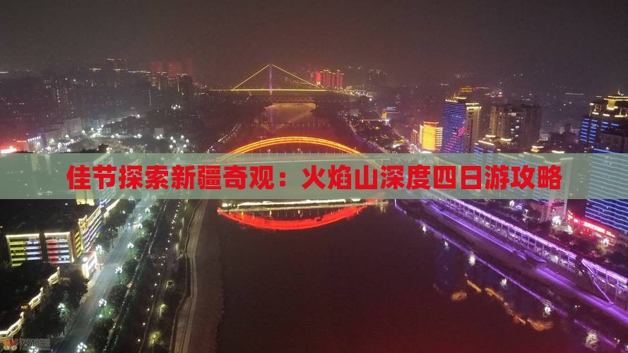 佳节探索新疆奇观：火焰山深度四日游攻略