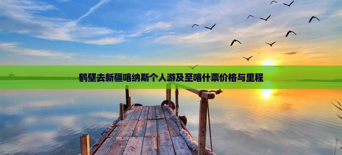 鹤壁去新疆喀纳斯个人游及至喀什票价格与里程