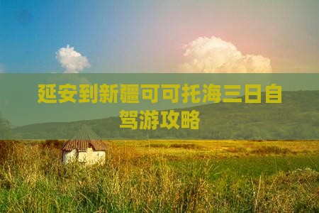 延安到新疆可可托海三日自驾游攻略