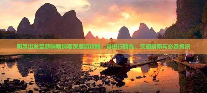 阳泉出发至新疆喀纳斯深度游攻略：自由行路线、交通指南与必备资讯