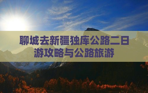 聊城去新疆独库公路二日游