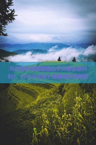乌兰察布到新疆独山子大峡谷旅行社