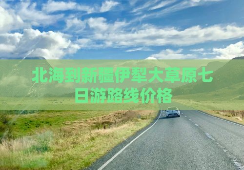北海到新疆伊犁大草原七日游