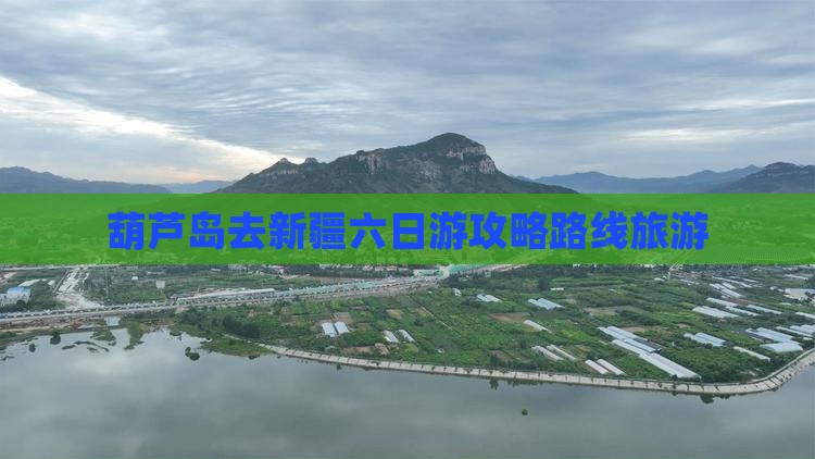 葫芦岛去新疆六日游