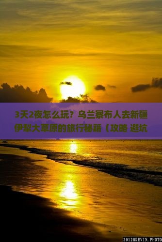乌兰察布去新疆伊犁大草原团体旅游