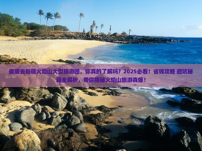 娄底去新疆火焰山大型旅游团