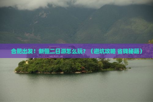 合肥到新疆二日游 合肥到新疆二日游