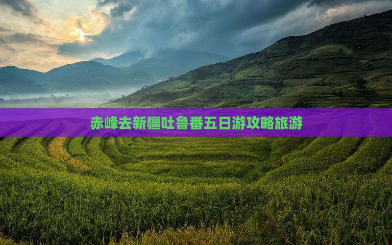 赤峰去新疆吐鲁番五日游 赤峰去新疆吐鲁番五日游