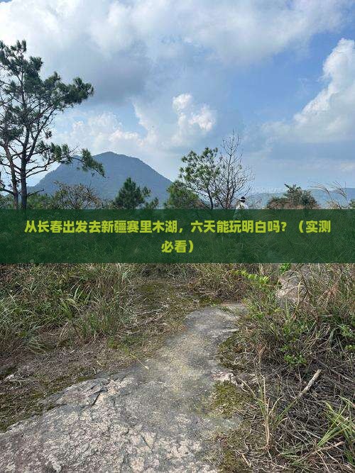 长春到新疆赛里木湖六日游