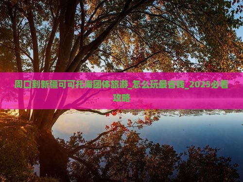 周口到新疆可可托海团体旅游