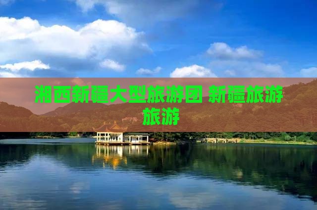 湘西去新疆大型旅游团