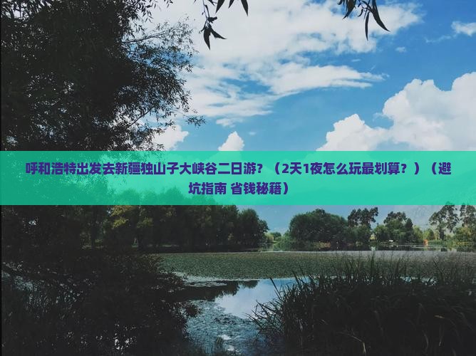 呼和浩特去新疆独山子大峡谷二日游