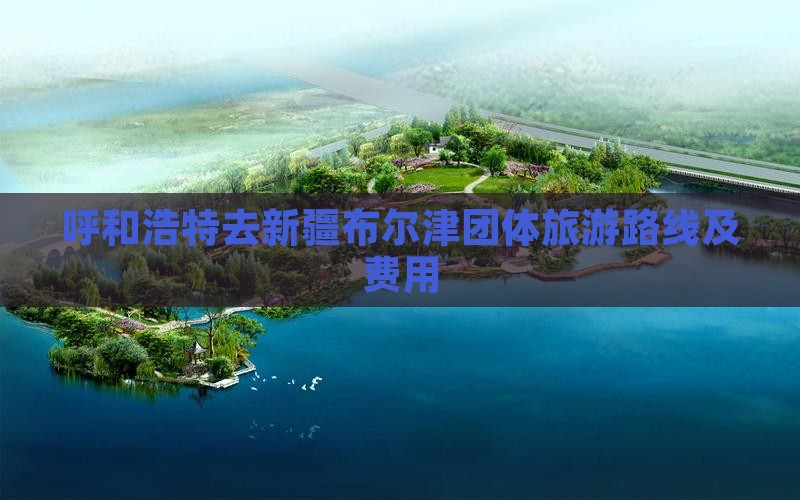 呼和浩特去新疆布尔津团体旅游路线及费用