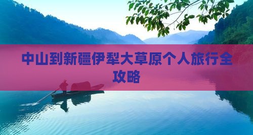 中山到新疆伊犁大草原个人旅行全攻略