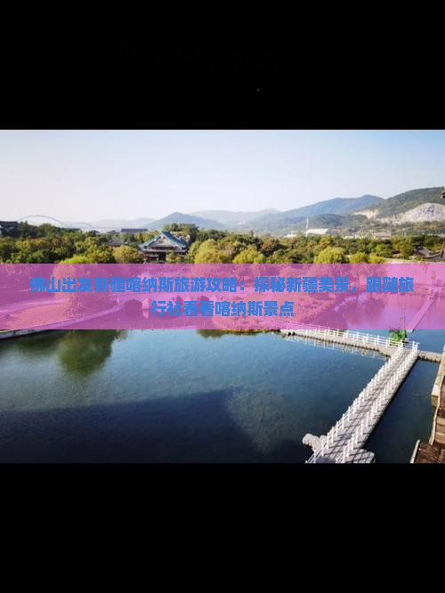 佛山出发新疆喀纳斯旅游攻略：探秘新疆美景，跟随旅行社看看喀纳斯景点