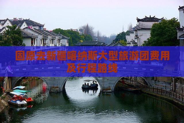 固原去新疆喀纳斯大型旅游团费用及行程路线