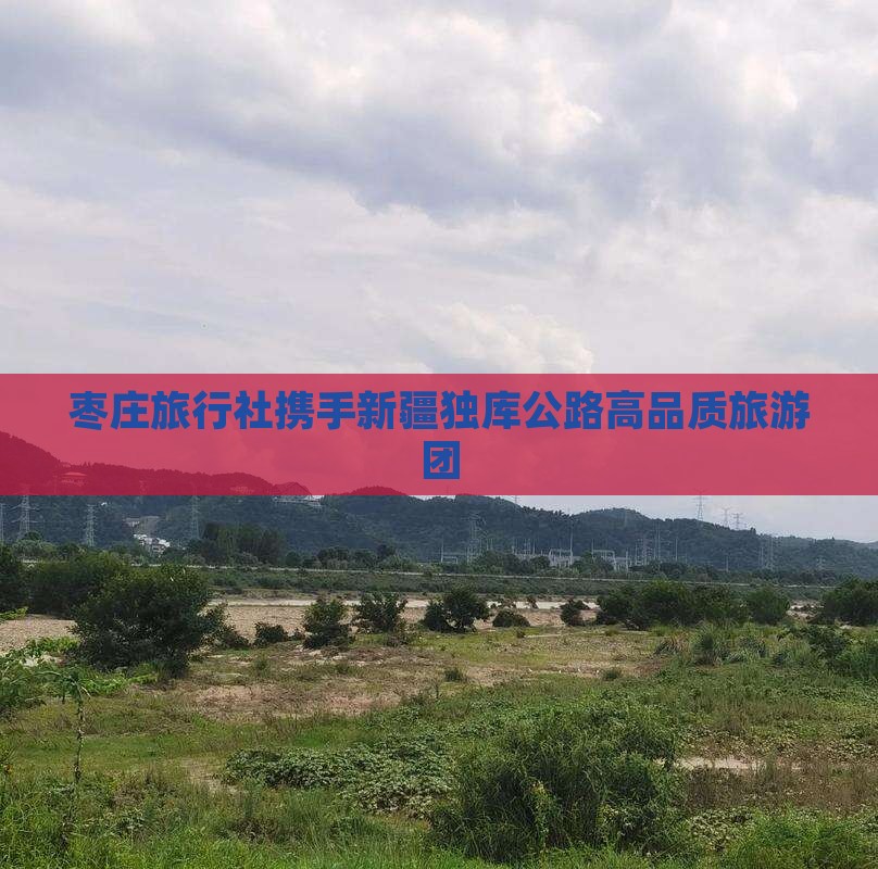 枣庄旅行社携手新疆独库公路高品质旅游团