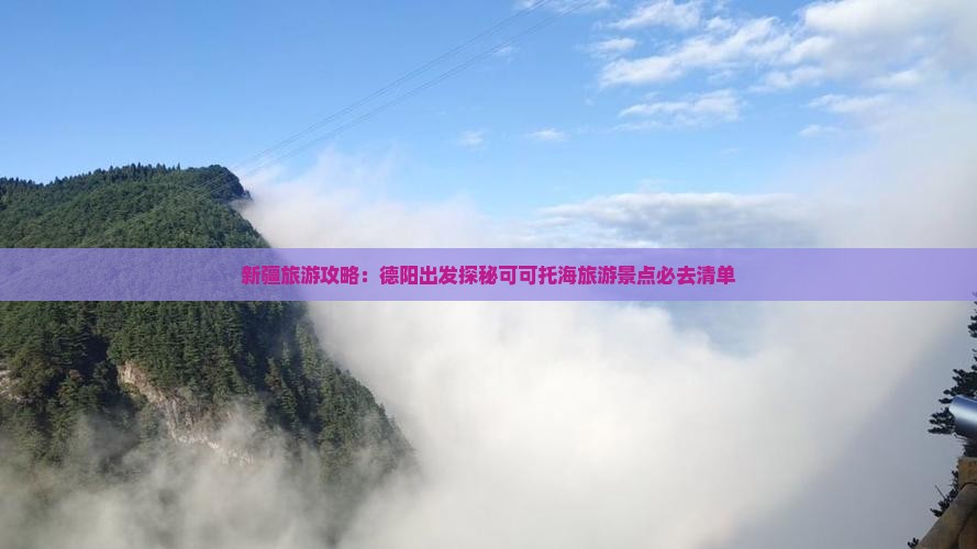 新疆旅游攻略：德阳出发探秘可可托海旅游景点必去清单