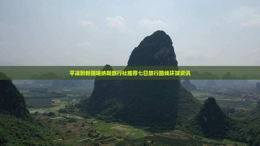 平凉到新疆喀纳斯旅行社推荐七日旅行路线环球资讯